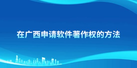 在廣西申請(qǐng)軟件著作權(quán)的方法